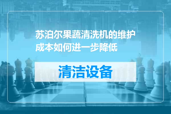 苏泊尔果蔬清洗机的维护成本如何进一步降低
