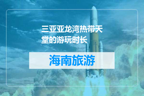 三亚亚龙湾热带天堂的游玩时长