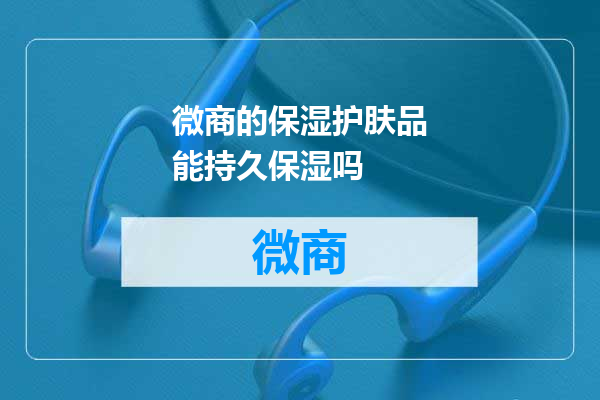 微商的保湿护肤品能持久保湿吗