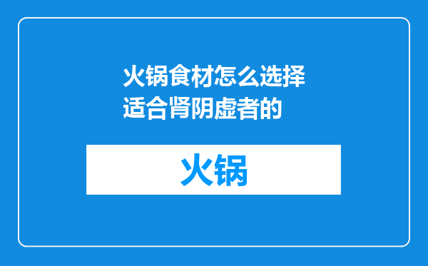 火锅食材怎么选择适合肾阴虚者的