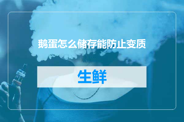 鹅蛋怎么储存能防止变质