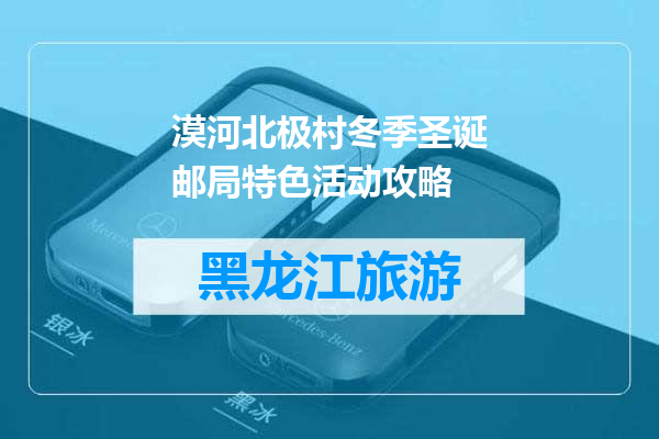 漠河北极村冬季圣诞邮局特色活动攻略