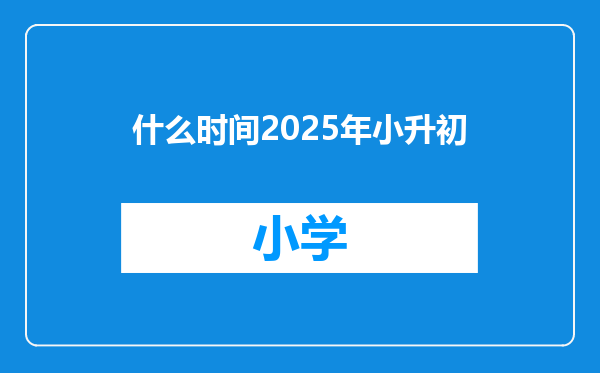 什么时间2025年小升初