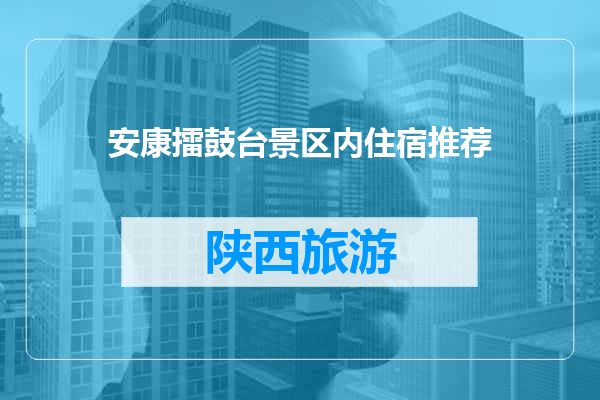 安康擂鼓台景区内住宿推荐