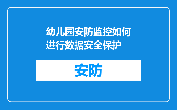 幼儿园安防监控如何进行数据安全保护