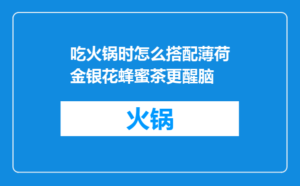 吃火锅时怎么搭配薄荷金银花蜂蜜茶更醒脑