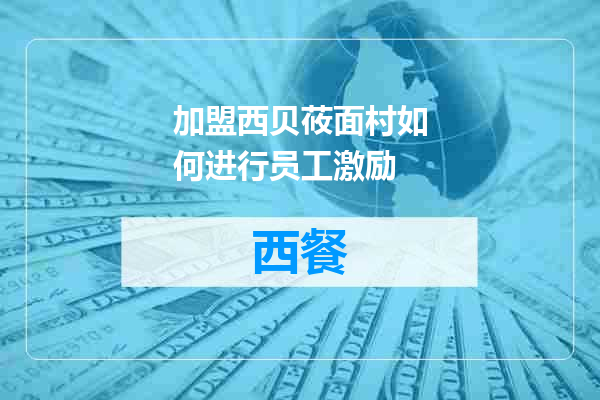 加盟西贝莜面村如何进行员工激励