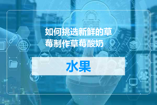 如何挑选新鲜的草莓制作草莓酸奶