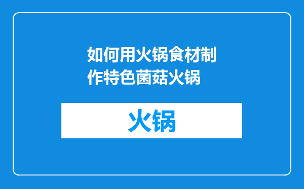 如何用火锅食材制作特色菌菇火锅