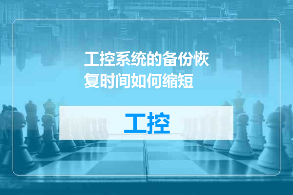 工控系统的备份恢复时间如何缩短