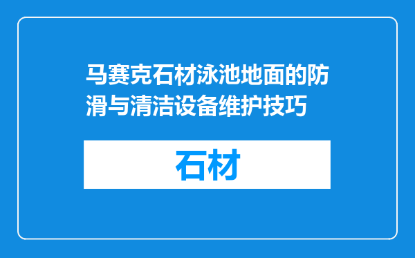 马赛克石材泳池地面的防滑与清洁设备维护技巧