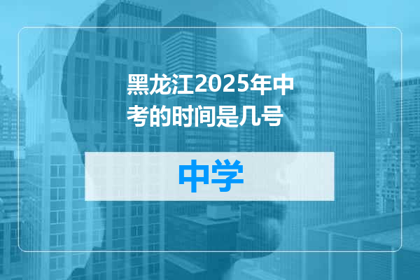 黑龙江2025年中考的时间是几号
