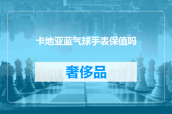 卡地亚蓝气球手表保值吗