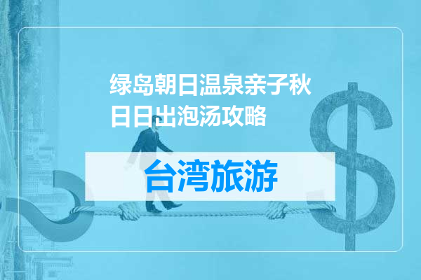 绿岛朝日温泉亲子秋日日出泡汤攻略