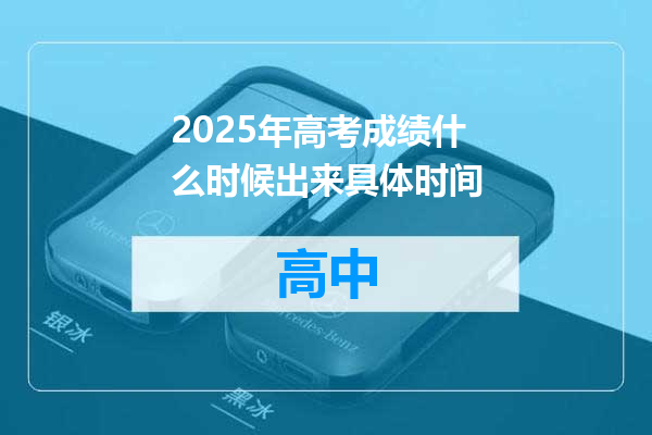 2025年高考成绩什么时候出来具体时间