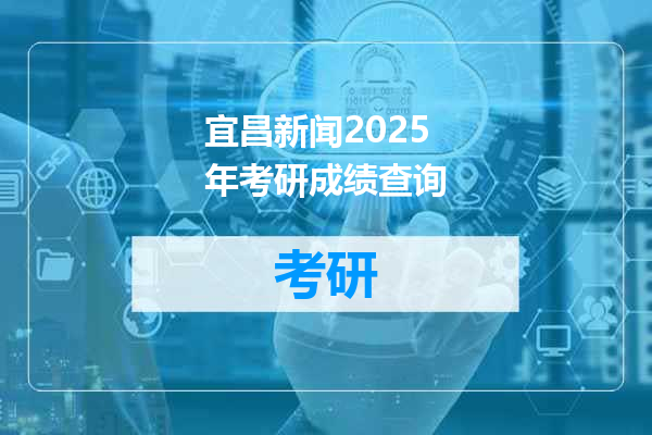 宜昌新闻2025年考研成绩查询