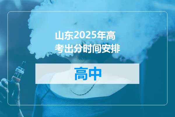 山东2025年高考出分时间安排