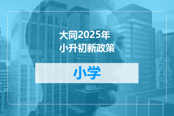 大同2025年小升初新政策