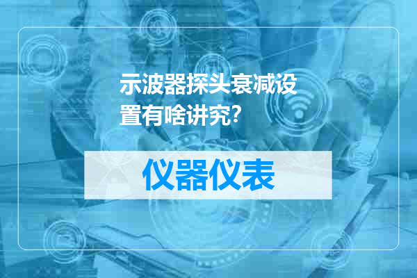 示波器探头衰减设置有啥讲究？