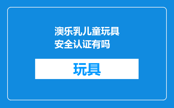 澳乐乳儿童玩具安全认证有吗