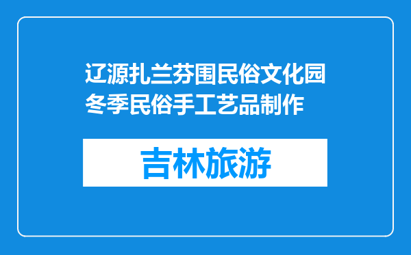 辽源扎兰芬围民俗文化园冬季民俗手工艺品制作