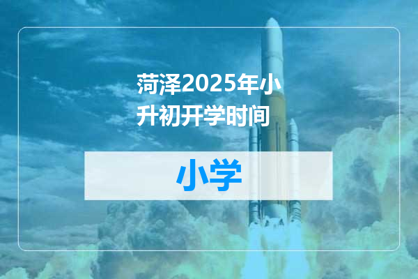 菏泽2025年小升初开学时间