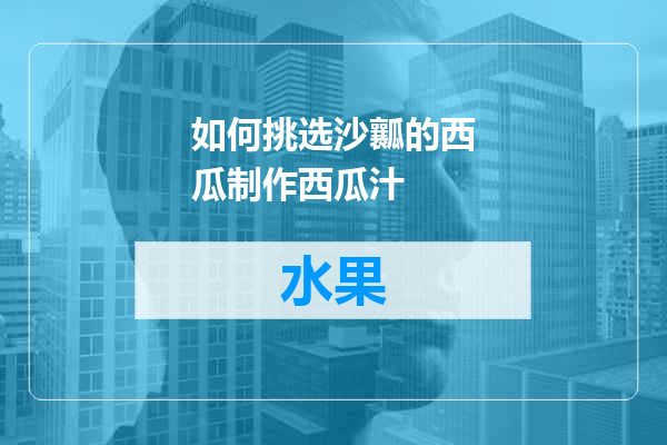 如何挑选沙瓤的西瓜制作西瓜汁