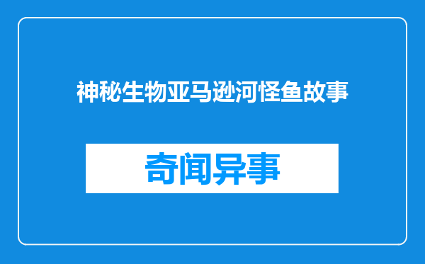 神秘生物亚马逊河怪鱼故事