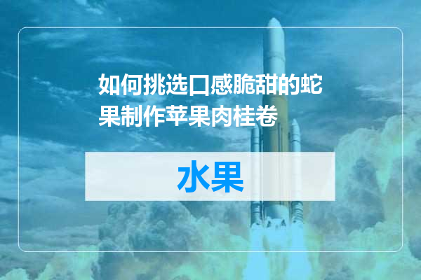 如何挑选口感脆甜的蛇果制作苹果肉桂卷
