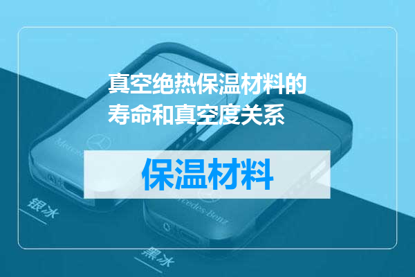 真空绝热保温材料的寿命和真空度关系