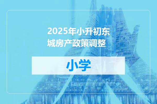2025年小升初东城房产政策调整
