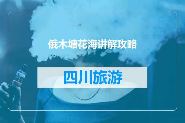 俄木塘花海讲解攻略