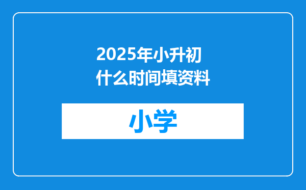 2025年小升初什么时间填资料