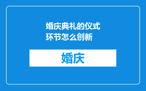 婚庆典礼的仪式环节怎么创新