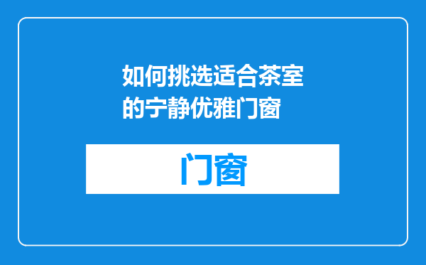 如何挑选适合茶室的宁静优雅门窗