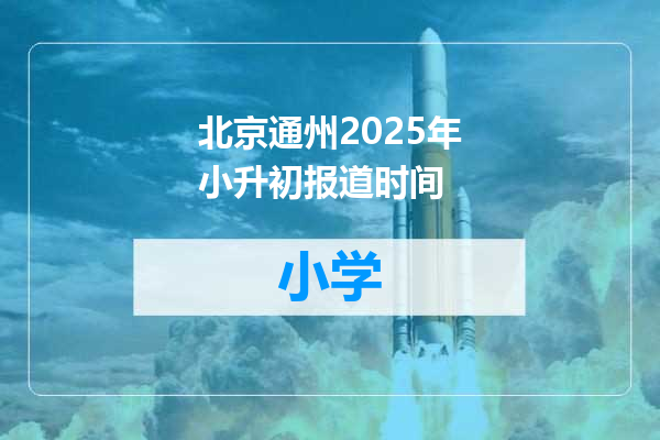 北京通州2025年小升初报道时间