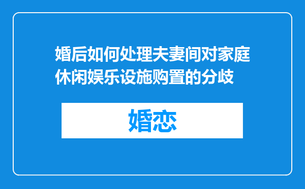 婚后如何处理夫妻间对家庭休闲娱乐设施购置的分歧