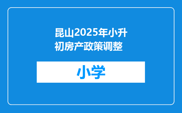 昆山2025年小升初房产政策调整