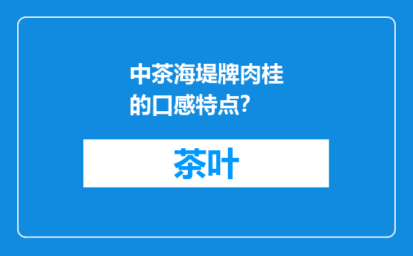中茶海堤牌肉桂的口感特点？