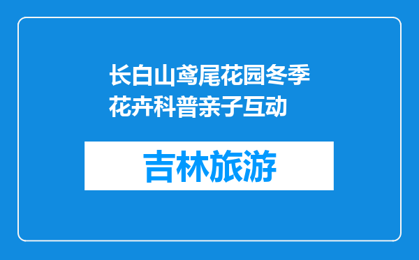 长白山鸢尾花园冬季花卉科普亲子互动