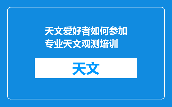 天文爱好者如何参加专业天文观测培训