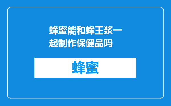蜂蜜能和蜂王浆一起制作保健品吗