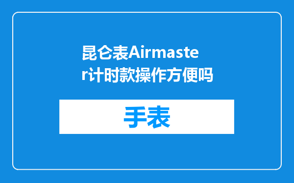 昆仑表Airmaster计时款操作方便吗