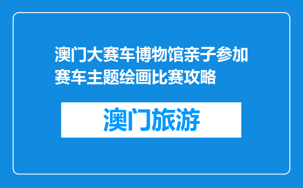 澳门大赛车博物馆亲子参加赛车主题绘画比赛攻略