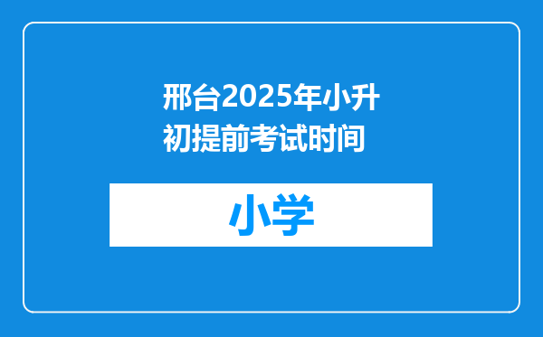 邢台2025年小升初提前考试时间