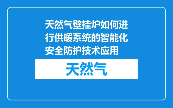 天然气壁挂炉如何进行供暖系统的智能化安全防护技术应用