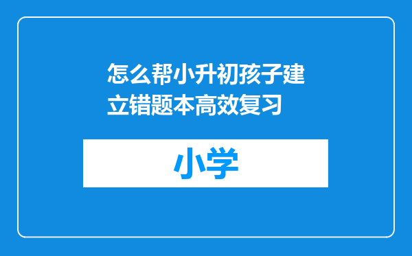 怎么帮小升初孩子建立错题本高效复习