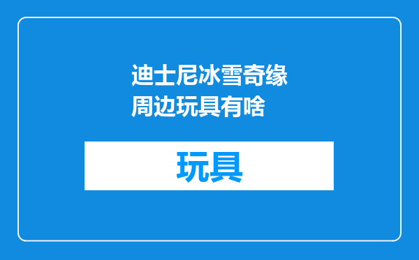迪士尼冰雪奇缘周边玩具有啥