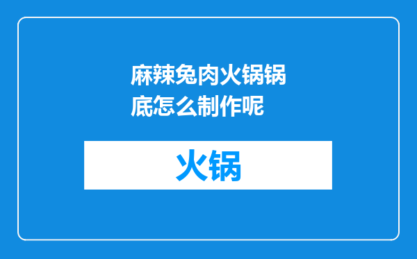 麻辣兔肉火锅锅底怎么制作呢
