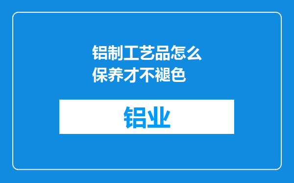 铝制工艺品怎么保养才不褪色